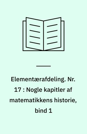 Elementærafdeling. Nr. 17 : Nogle kapitler af matematikkens historie, bind 1