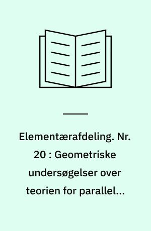 Elementærafdeling. Nr. 20 : Geometriske undersøgelser over teorien for parallelle linier