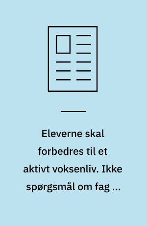 Eleverne skal forbedres til et aktivt voksenliv. Ikke spørgsmål om fag og elevdeling, men om en helhedspræget skoledag