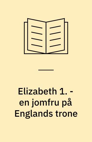 Elizabeth 1. - en jomfru på Englands trone