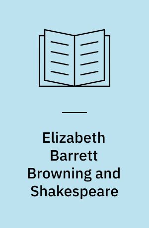 Elizabeth Barrett Browning and Shakespeare : 'This is living art'