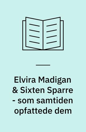 Elvira Madigan & Sixten Sparre - som samtiden opfattede dem : og 100 år senere