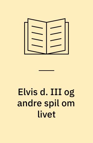 Elvis d. III og andre spil om livet