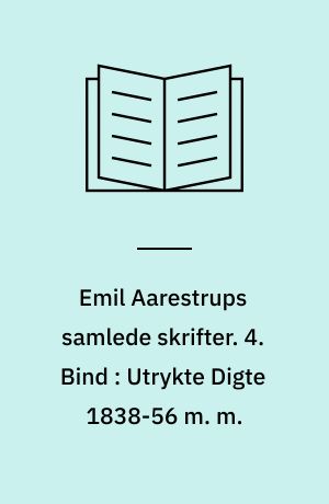 Emil Aarestrups samlede skrifter. 4. Bind : Utrykte Digte 1838-56 m. m.