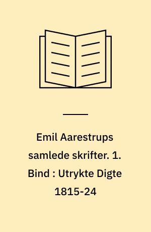 Emil Aarestrups samlede skrifter. 1. Bind : Utrykte Digte 1815-24