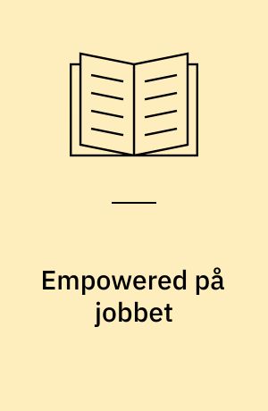 Empowered på jobbet : en guide til lederskab i den befriede organisation