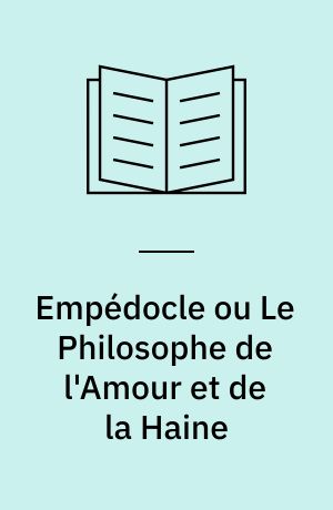 Empédocle ou Le Philosophe de l'Amour et de la Haine : Présentation, choix de textes, traduction, bibliographie