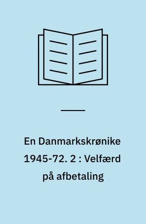 En Danmarkskrønike 1945-72. 2 : Velfærd på afbetaling