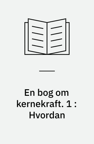 En bog om kernekraft. 1 : Hvordan
