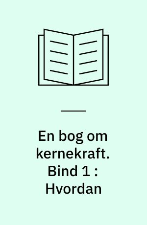 En bog om kernekraft. Bind 1 : Hvordan