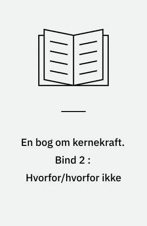 En bog om kernekraft. Bind 2 : Hvorfor/hvorfor ikke