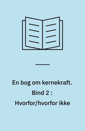 En bog om kernekraft. Bind 2 : Hvorfor/hvorfor ikke