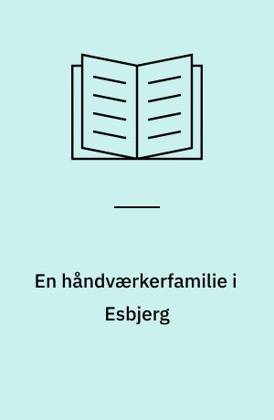 En håndværkerfamilie i Esbjerg : familien Broch : fra Middelfart over Bogense og Kolding til Esbjerg