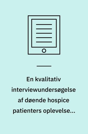 En kvalitativ interviewundersøgelse af døende hospice patienters oplevelser, ønsker og forventninger i relation til deres religiøse behov