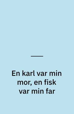 En karl var min mor, en fisk var min far : kvindekraft og mandsmod i nordiske folkeeventyr