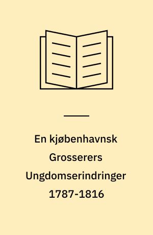 En kjøbenhavnsk Grosserers Ungdomserindringer 1787-1816 : Optegnelser