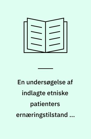 En undersøgelse af indlagte etniske patienters ernæringstilstand og spisevaner, samt deres vurdering af og ønsker til kosten og ernæringssygeplejen