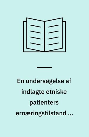 En undersøgelse af indlagte etniske patienters ernæringstilstand og spisevaner, samt deres vurdering af og ønsker til kosten og ernæringssygeplejen