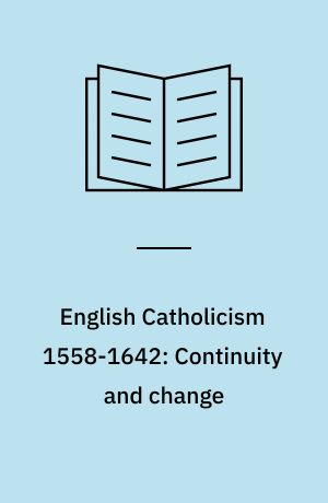 English Catholicism 1558-1642: Continuity and change