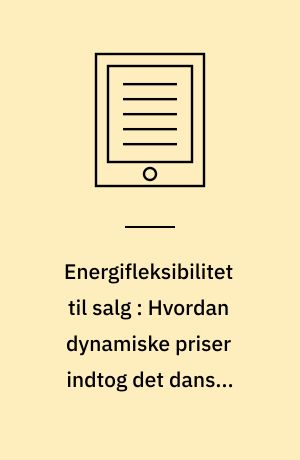 Energifleksibilitet til salg : Hvordan dynamiske priser indtog det danske elmarked