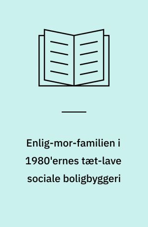 Enlig-mor-familien i 1980'ernes tæt-lave sociale boligbyggeri : analysedel/hovedrapport