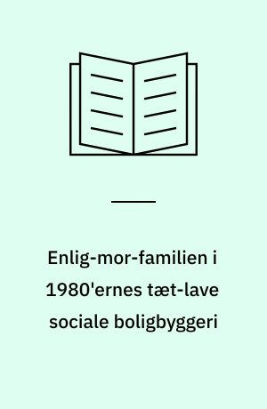 Enlig-mor-familien i 1980'ernes tæt-lave sociale boligbyggeri : analysedel/hovedrapport