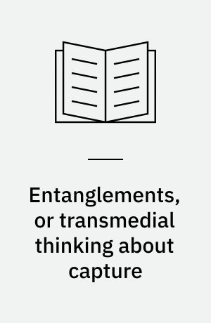 Entanglements, or transmedial thinking about capture