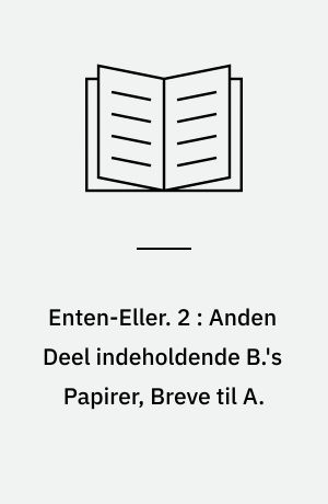 Enten-Eller : Et Livs-Fragment. I-II. 2 : Anden Deel indeholdende B.'s Papirer, Breve til A.