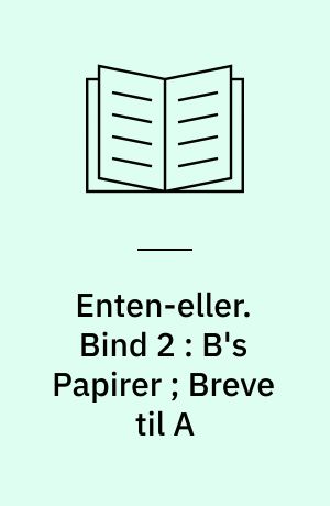 Enten-eller : et Livs-Fragment. Bind 2 : B's Papirer ; Breve til A