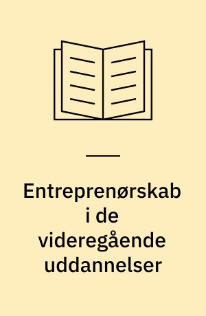 Entreprenørskab i de videregående uddannelser : innovation og iværksætteri inden for KVU og MVU : rapport fra Arbejdsgruppen vedr. entreprenørskab inden for korte og mellemlange videregående uddannelser samt videregående voksenuddannelser