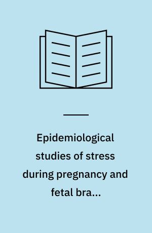 Epidemiological studies of stress during pregnancy and fetal brain development : PhD thesis