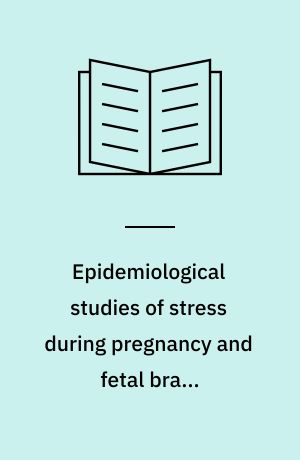 Epidemiological studies of stress during pregnancy and fetal brain development : PhD thesis