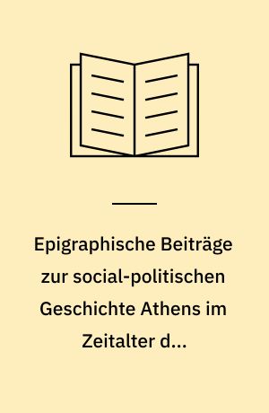Epigraphische Beiträge zur social-politischen Geschichte Athens im Zeitalter des Demosthenes