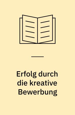 Erfolg durch die kreative Bewerbung : mit 80 Musterbewerbungen