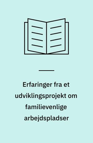 Erfaringer fra et udviklingsprojekt om familievenlige arbejdspladser