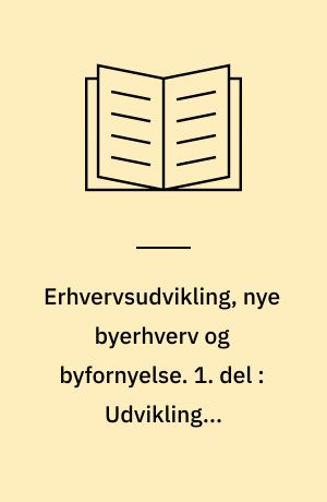 Erhvervsudvikling, nye byerhverv og byfornyelse. 1. del : Udvikling i erhvervsstrukturen i byfornyelsesområder