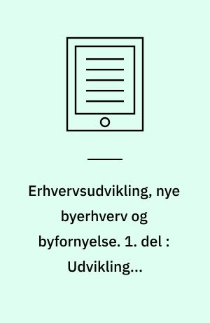 Erhvervsudvikling, nye byerhverv og byfornyelse. 1. del : Udvikling i erhvervsstrukturen i byfornyelsesområder