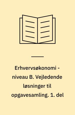 Erhvervsøkonomi - niveau B. Vejledende løsninger til opgavesamling. 1. del