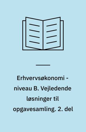 Erhvervsøkonomi - niveau B. Vejledende løsninger til opgavesamling. 2. del