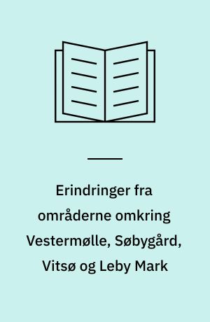 Erindringer fra områderne omkring Vestermølle, Søbygård, Vitsø og Leby Mark