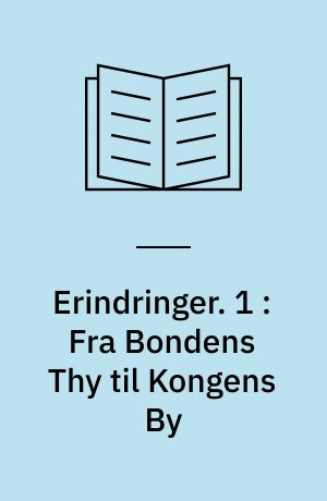 Erindringer. 1 : Fra Bondens Thy til Kongens By