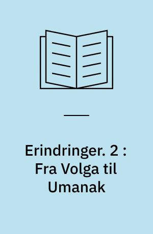 Erindringer. 2 : Fra Volga til Umanak