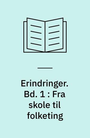 Erindringer : 1870-1909. Bd. 1 : Fra skole til folketing