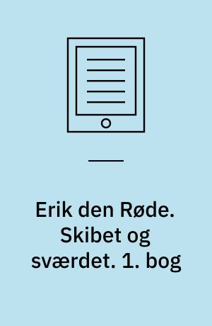 Erik den Røde : en roman om Erik Torvaldssøn af Øksne-Torers slægt, den Erik, der opdagede Grønland og var en god ven af Tor. Skibet og sværdet. 1. bog