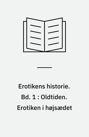 Erotikens historie. Bd. 1 : Oldtiden. Erotiken i højsædet