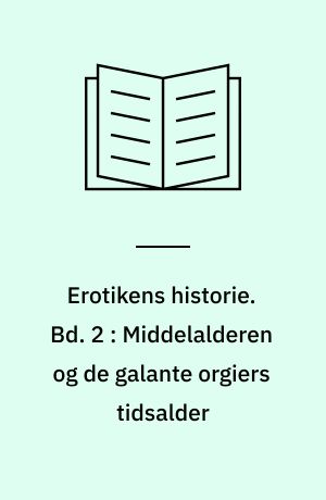 Erotikens historie. Bd. 2 : Middelalderen og de galante orgiers tidsalder