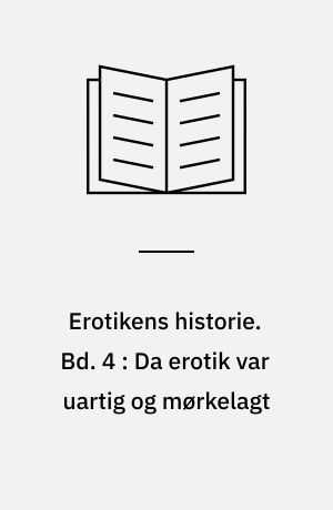 Erotikens historie. Bd. 4 : Da erotik var uartig og mørkelagt