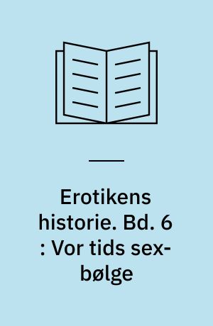 Erotikens historie. Bd. 6 : Vor tids sex-bølge