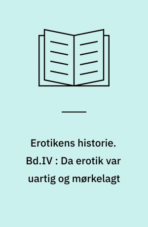 Erotikens historie. Bd.IV : Da erotik var uartig og mørkelagt