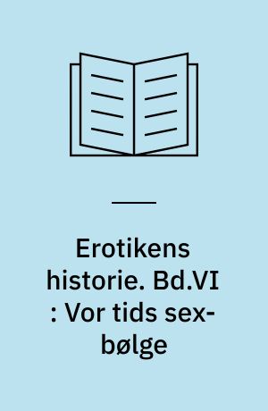 Erotikens historie. Bd.VI : Vor tids sex-bølge